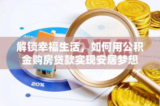 金乡解锁幸福生活，如何用公积金购房贷款实现安居梦想