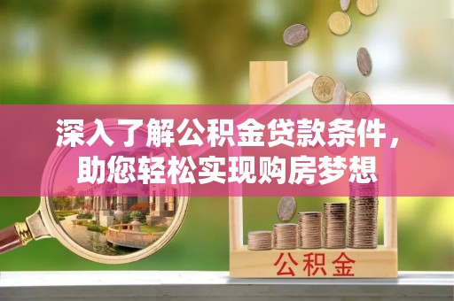 金乡深入了解公积金贷款条件，助您轻松实现购房梦想