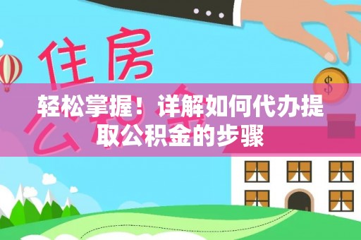 金乡轻松掌握！详解如何代办提取公积金的步骤