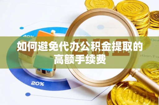 金乡如何避免代办公积金提取的高额手续费