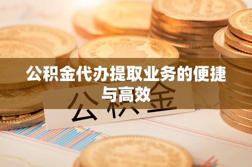 金乡公积金代办提取业务的便捷与高效