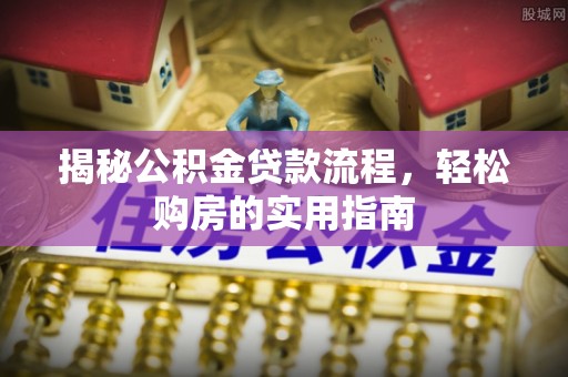 金乡揭秘公积金贷款流程，轻松购房的实用指南