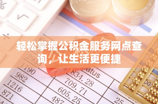 金乡轻松掌握公积金服务网点查询，让生活更便捷