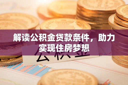 金乡解读公积金贷款条件，助力实现住房梦想
