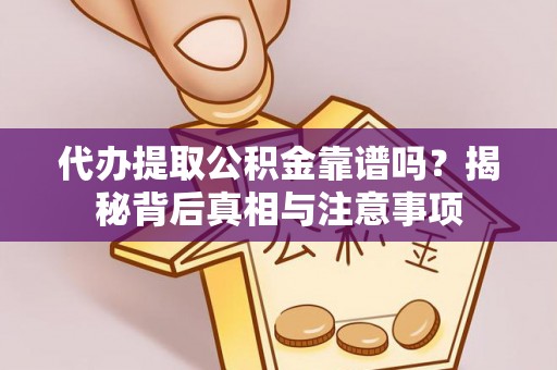 金乡代办提取公积金靠谱吗？揭秘背后真相与注意事项