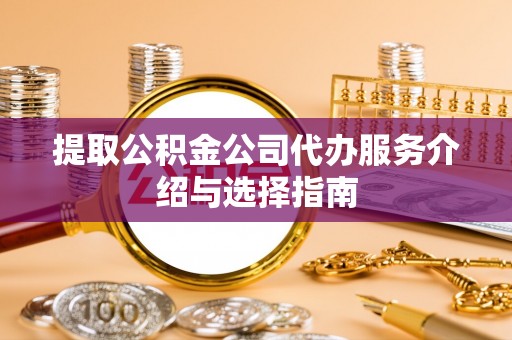 金乡提取公积金公司代办服务介绍与选择指南