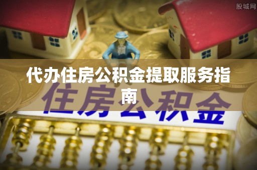 金乡代办住房公积金提取服务指南