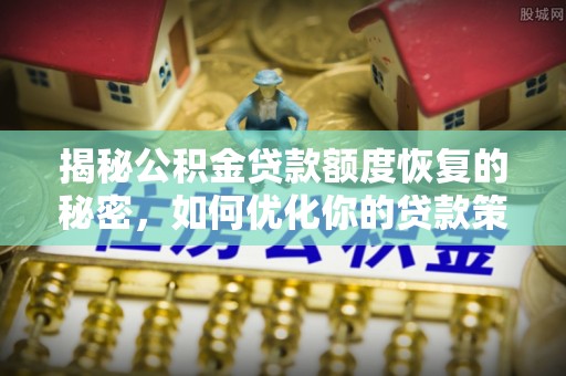 金乡揭秘公积金贷款额度恢复的秘密，如何优化你的贷款策略
