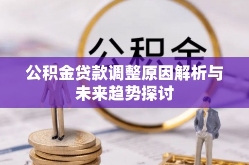 金乡公积金贷款调整原因解析与未来趋势探讨