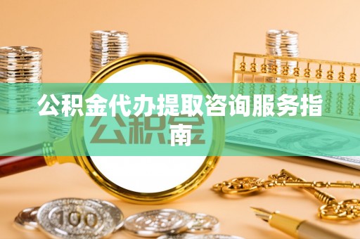 金乡公积金代办提取咨询服务指南