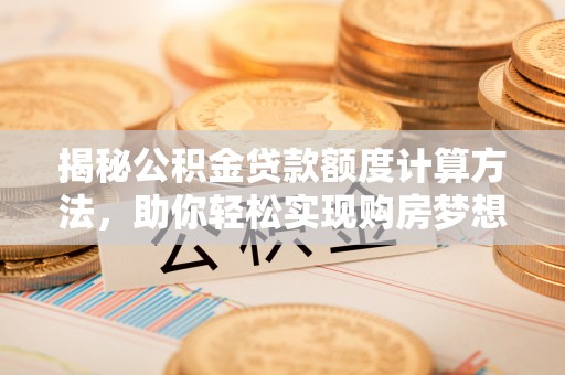金乡揭秘公积金贷款额度计算方法，助你轻松实现购房梦想