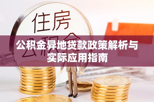 金乡公积金异地贷款政策解析与实际应用指南