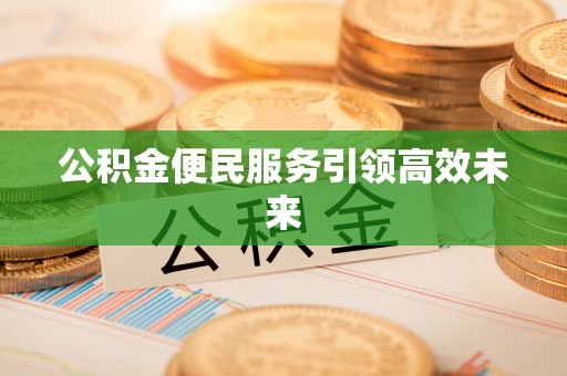 金乡公积金便民服务引领高效未来