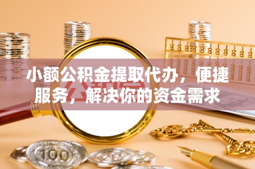 金乡小额公积金提取代办，便捷服务，解决你的资金需求