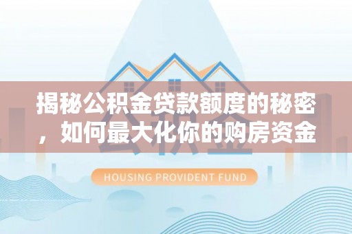 金乡揭秘公积金贷款额度的秘密，如何最大化你的购房资金