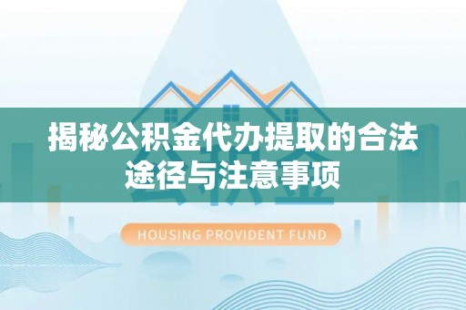 金乡揭秘公积金代办提取的合法途径与注意事项