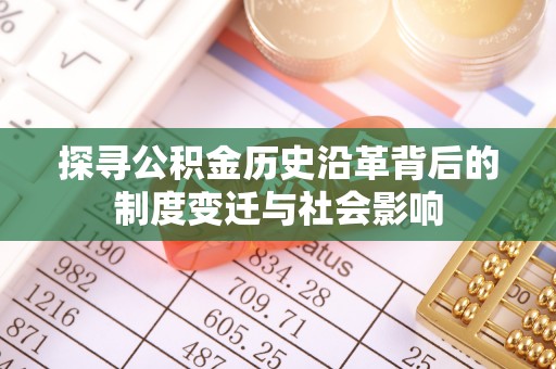 金乡探寻公积金历史沿革背后的制度变迁与社会影响