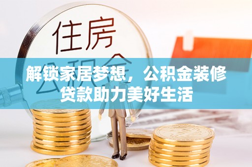 金乡解锁家居梦想，公积金装修贷款助力美好生活