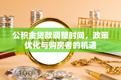 金乡公积金贷款调整时间，政策优化与购房者的机遇