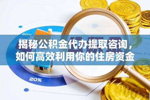 金乡揭秘公积金代办提取咨询，如何高效利用你的住房资金