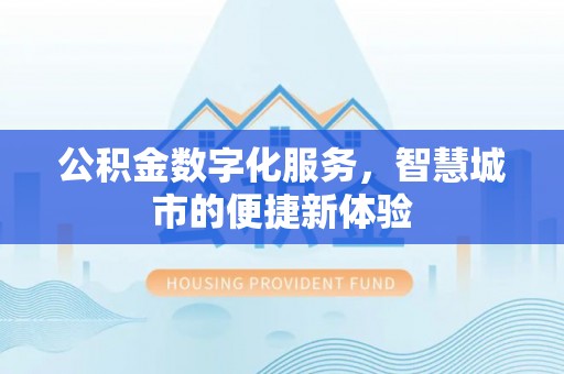 金乡公积金数字化服务，智慧城市的便捷新体验