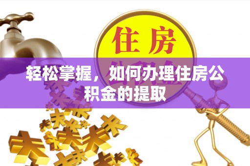 金乡轻松掌握，如何办理住房公积金的提取