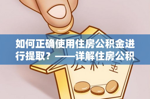 金乡如何正确使用住房公积金进行提取？——详解住房公积金代办提取流程与注意事项