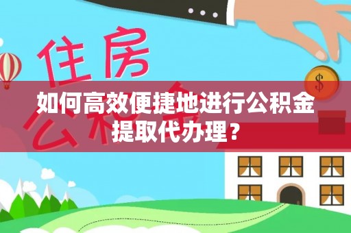 金乡如何高效便捷地进行公积金提取代办理？