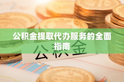 金乡公积金提取代办服务的全面指南