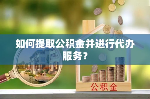 金乡如何提取公积金并进行代办服务？