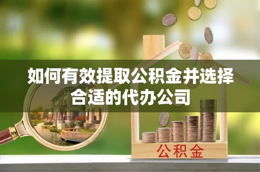 金乡如何有效提取公积金并选择合适的代办公司