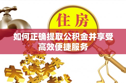 金乡如何正确提取公积金并享受高效便捷服务