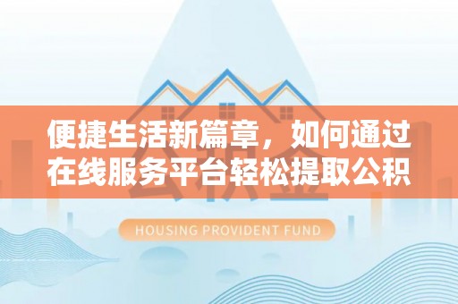 金乡便捷生活新篇章，如何通过在线服务平台轻松提取公积金