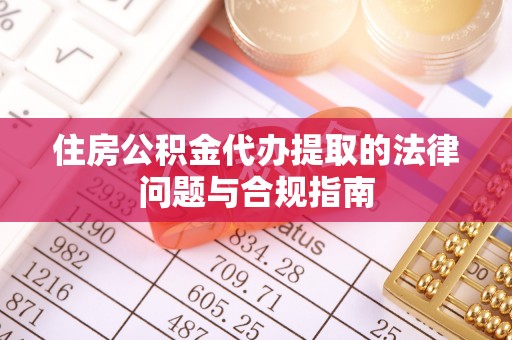 金乡住房公积金代办提取的法律问题与合规指南
