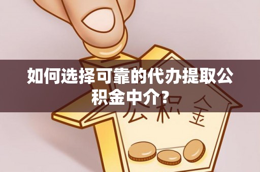 金乡如何选择可靠的代办提取公积金中介？