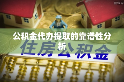 金乡公积金代办提取的靠谱性分析