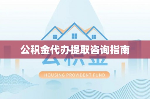 金乡公积金代办提取咨询指南