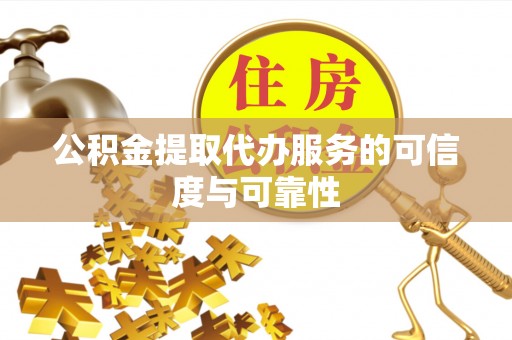金乡公积金提取代办服务的可信度与可靠性