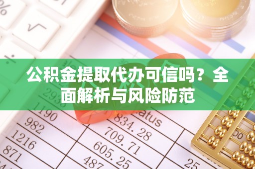 金乡公积金提取代办可信吗？全面解析与风险防范
