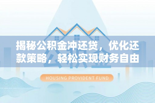 金乡揭秘公积金冲还贷，优化还款策略，轻松实现财务自由