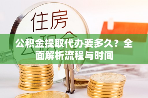金乡公积金提取代办要多久？全面解析流程与时间