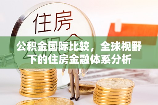金乡公积金国际比较，全球视野下的住房金融体系分析
