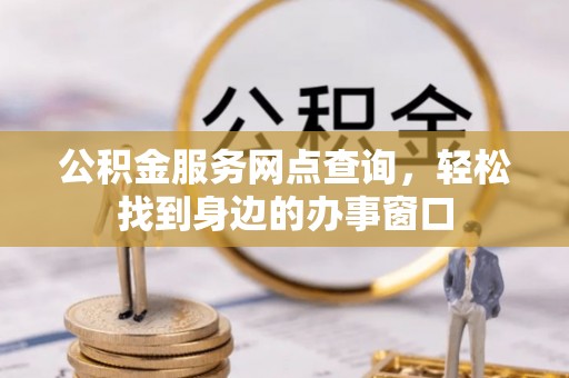 金乡公积金服务网点查询，轻松找到身边的办事窗口